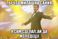 ты что милашка Сания я сам сделал..ай да молодец))