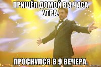 пришёл домой в 4 часа утра. проснулся в 9 вечера.