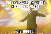 Вы вкурсе что уже через несколько часов #ЛЕТООООО™