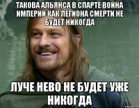 ТАКОВА АЛЬЯНСА В СПАРТЕ ВОЙНА ИМПЕРИЙ КАК ЛЕГИОНА СМЕРТИ НЕ БУДЕТ НИКОГДА ЛУЧЕ НЕВО НЕ БУДЕТ УЖЕ НИКОГДА