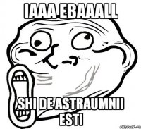 iaaa ebaaall shi de astraumnii esti