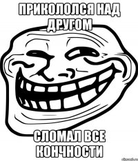 ПРИКОЛОЛСя НАД ДРУГОМ СЛОМАЛ ВСЕ КОНЧНОСТИ