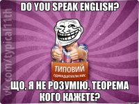 Do you speak english? Що, я не розумію, теорема кого кажете?