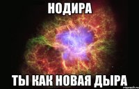 Нодира Ты как новая дыра