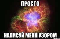 просто написуй меня узором