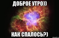 Доброе утро)) Как спалось?)