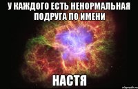 У каждого есть ненормальная подруга по имени Настя