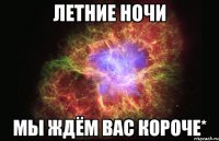 Летние ночи Мы ждём вас короче*