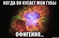 Когда он кусает мои губы Офигенно...