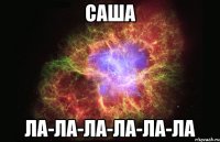 Саша Ла-Ла-Ла-Ла-Ла-Ла