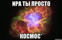 ира ты просто космос*