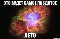 это будет самое пиздатое лето