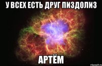 У ВСЕХ ЕСТЬ ДРУГ ПИЗДОЛИЗ АРТЁМ