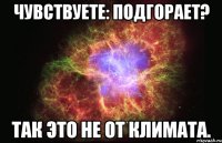 Чувствуете: подгорает? Так это не от климата.