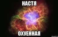 НАСТЯ ОХУЕННАЯ