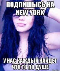 Подпишысь на New York У нас каждый найдет что то по душе