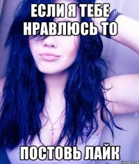 если я тебе нравлюсь то постовь лайк