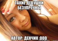 Такие Девушки безупречны Автор: Денчик :DDD