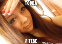 Тогда Я тебе