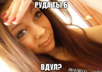 Руда ты б ВДУЛ?