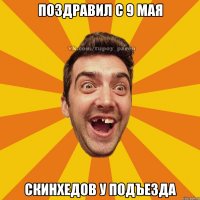 поздравил с 9 мая скинхедов у подъезда