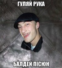 гуляй рука балдей пісюн