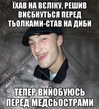 їхав на вєліку, решив виєбнуться перед тьолками-став на диби тепер вийобуюсь перед медсьострами