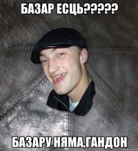 Базар есць????? Базару няма,ГАНДОН