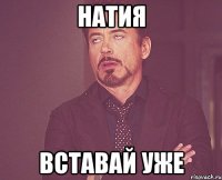 Натия Вставай уже