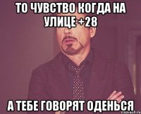 То чувство когда на улице +28 А тебе говорят оденься