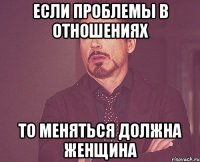 если проблемы в отношениях то меняться должна женщина