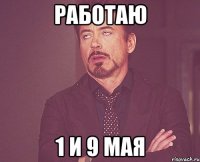 Работаю 1 и 9 мая