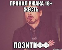 ПРИКОЛ РЖАКА 18+ ЖЕСТЬ ПОЗИТИФФ