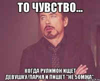 То чувство... Когда Рулимон ищет девушку/парня и пишет "Не 5омжа".