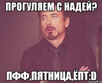 прогуляем с Надей? пфф,пятница,ёпт:D