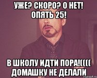 Уже? Скоро? О нет! Опять 25! В школу идти пора!(((( Домашку не делали