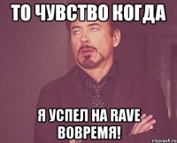 то чувство когда я успел на RAVE вовремя!