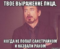 Твое выражение лица, когда не попал санстрайком и назвали раком