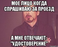 мое лицо когда спрашиваю за проезд а мне отвечают: "удостоверение"