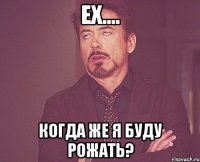 ех.... когда же я буду рожать?