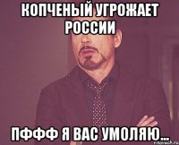 Копченый угрожает России пффф я вас умоляю...