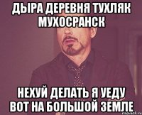 дыра деревня тухляк мухосранск нехуй делать я уеду вот на большой земле