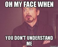 Oh my face when you don't understand me