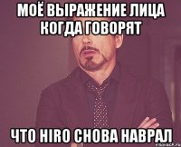 моё выражение лица когда говорят что HIRO снова наврал