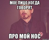 Мое лицо,когда говорят Про мой нос