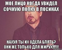 Мое лицо когда увидел сочную попку в лосинах Нахуя ты их одела блять? Они же только для жирух!!!1!