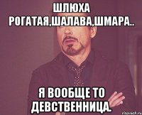 Шлюха рогатая,шалава,шмара.. Я вообще то девственница.