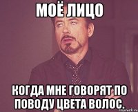 Моё лицо Когда мне говорят по поводу цвета волос.