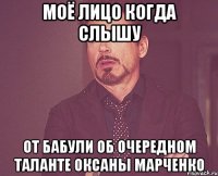 моё лицо когда слышу от бабули об очередном таланте оксаны марченко