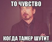 То чувство Когда Тамер шутит